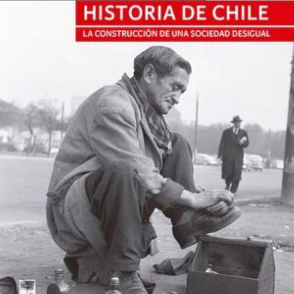 HISTORIA DE CHILE. LA CONSTRUCCION DE UNA SOCIEDAD DESIGUAL