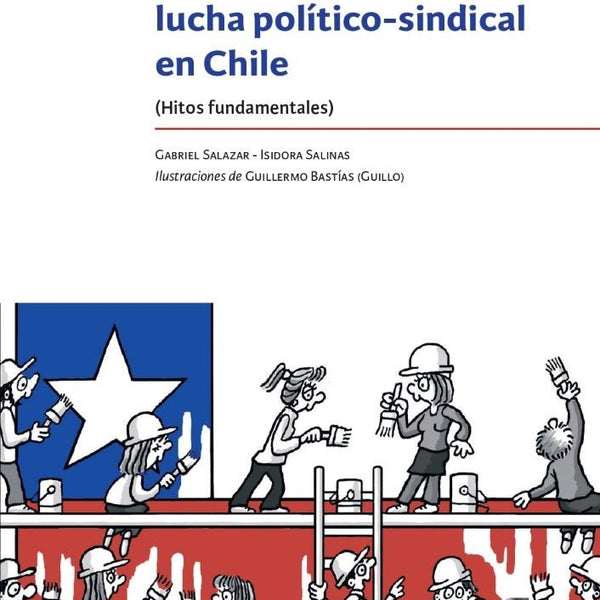 HISTORIA DEL TRABAJO Y LA LUCHA POLITICO-SINDICAL EN CHILE