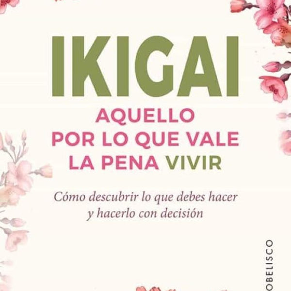 IKIGAI. AQUELLO POR LO QUE VALE LA PENA VIVIR