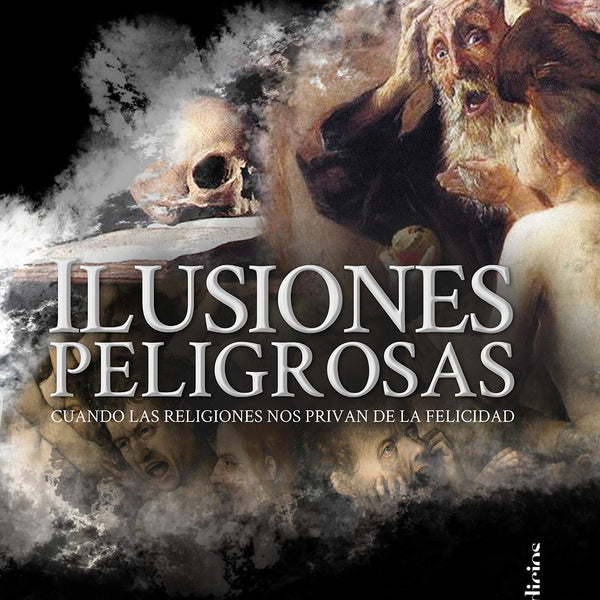 ILUSIONES PELIGROSAS: CUANDO LAS RELIGIONES NOS PRIVAN DE LA FELICIDAD