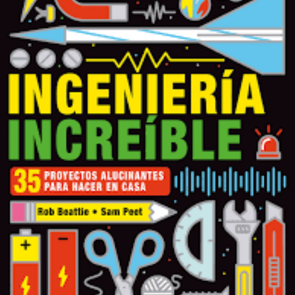 INGENIERIA INCREIBLE. 35 proyectos alucinantes para hacer en casa.
