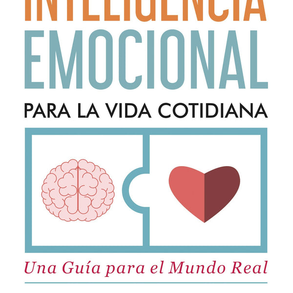 INTELIGENCIA EMOCIONAL PARA LA VIDA COTIDIANA: UNA GUIA PARA EL MUNDO REAL