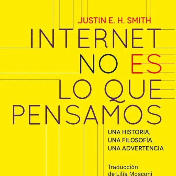 INTERNET NO ES LO QUE PENSAMOS. UNA HISTORIA, UNA FILOSOFÍA, UNA ADVERTENCIA