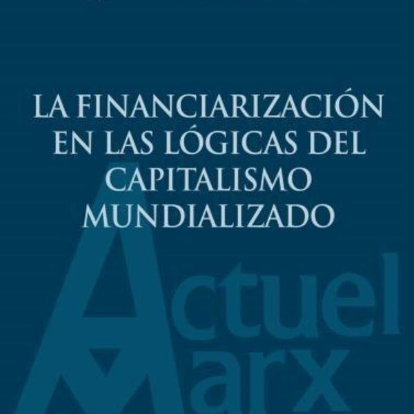 LA FINANCIARIZACION EN LAS LOGICAS DEL CAPITALISMO MUNDIALIZADO