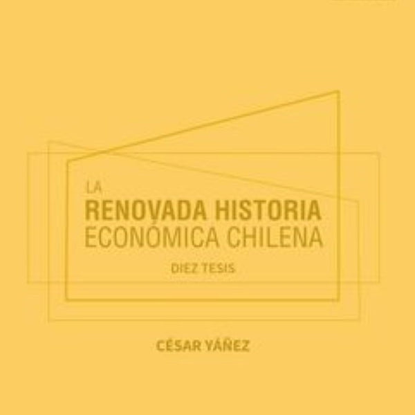 LA RENOVADA HISTORIA ECONOMICA CHILENA . DIEZ TESIS