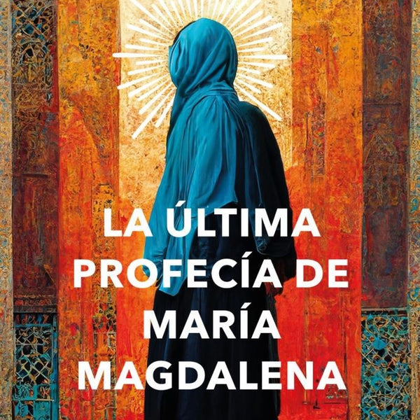 LA ÚLTIMA PROFECÍA DE MARÍA MAGDALENA