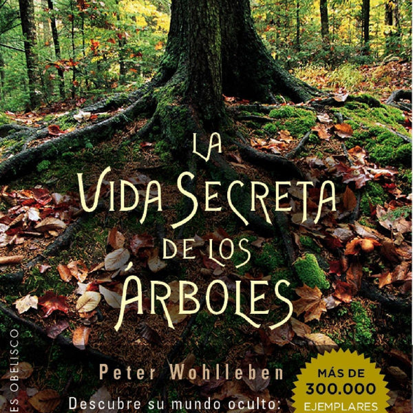 LA VIDA SECRETA DE LOS ARBOLES : DESCUBRE SU MUNDO OCULTO QUE SIENTEN, QUE COMUNICAN