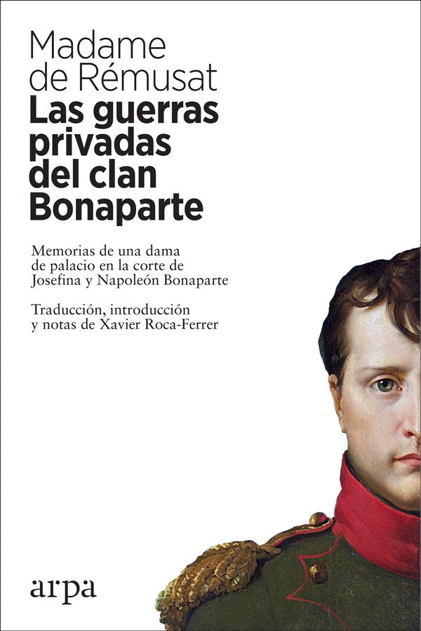 LAS GUERRAS PRIVADAS DEL CLAN BONAPARTE: MEMORIAS DE UNA DAMA DE PALACIO EN LA CORTE DE JOSEFINA Y NAPOLEON BONAPARTE