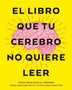 EL LIBRO QUE TU CEREBRO NO QUIERE LEER