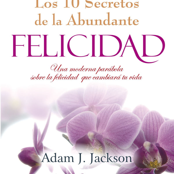 LOS 10 SECRETOS DE LA ABUNDANTE FELICIDAD