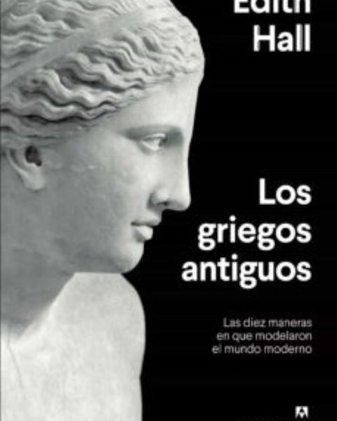 LOS GRIEGOS ANTIGUOS: LAS DIEZ MANERAS EN QUE MODELARON EL MUNDO MODERNO