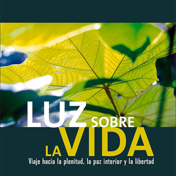 LUZ SOBRE LA VIDA: VIAJE HACIA LA PLENITUD, LA PAZ INTERIOR Y LA LIBERTAD