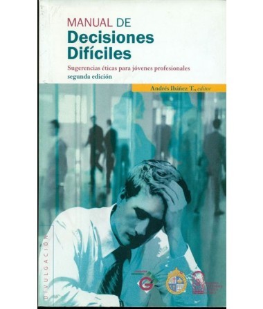 MANUAL DE DECISIONES DIFÍCILES. Sugerencias éticas para jóvenes profesionales