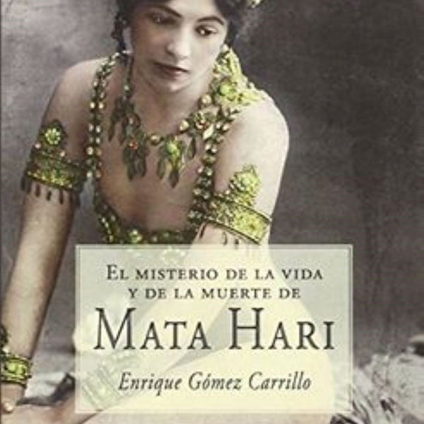MATA HARI.  EL MISTERIO DE LA VIDA Y DE LA MUERTE DE