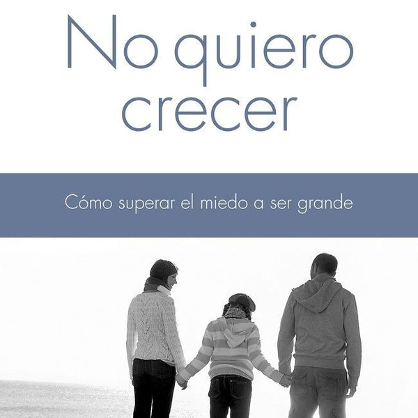 NO QUIERO CRECER. Como Superar El Miedo A Ser Grande