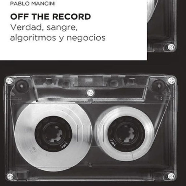 OFF THE RECORD. VERDAD, SANGRE, ALGORITMO Y NEGOCIOS