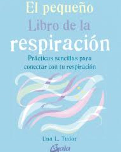 PEQUEÑO LIBRO DE LA RESPIRACION. Prácticas sencillas para conectar con tu respiración