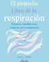 PEQUEÑO LIBRO DE LA RESPIRACION. Prácticas sencillas para conectar con tu respiración