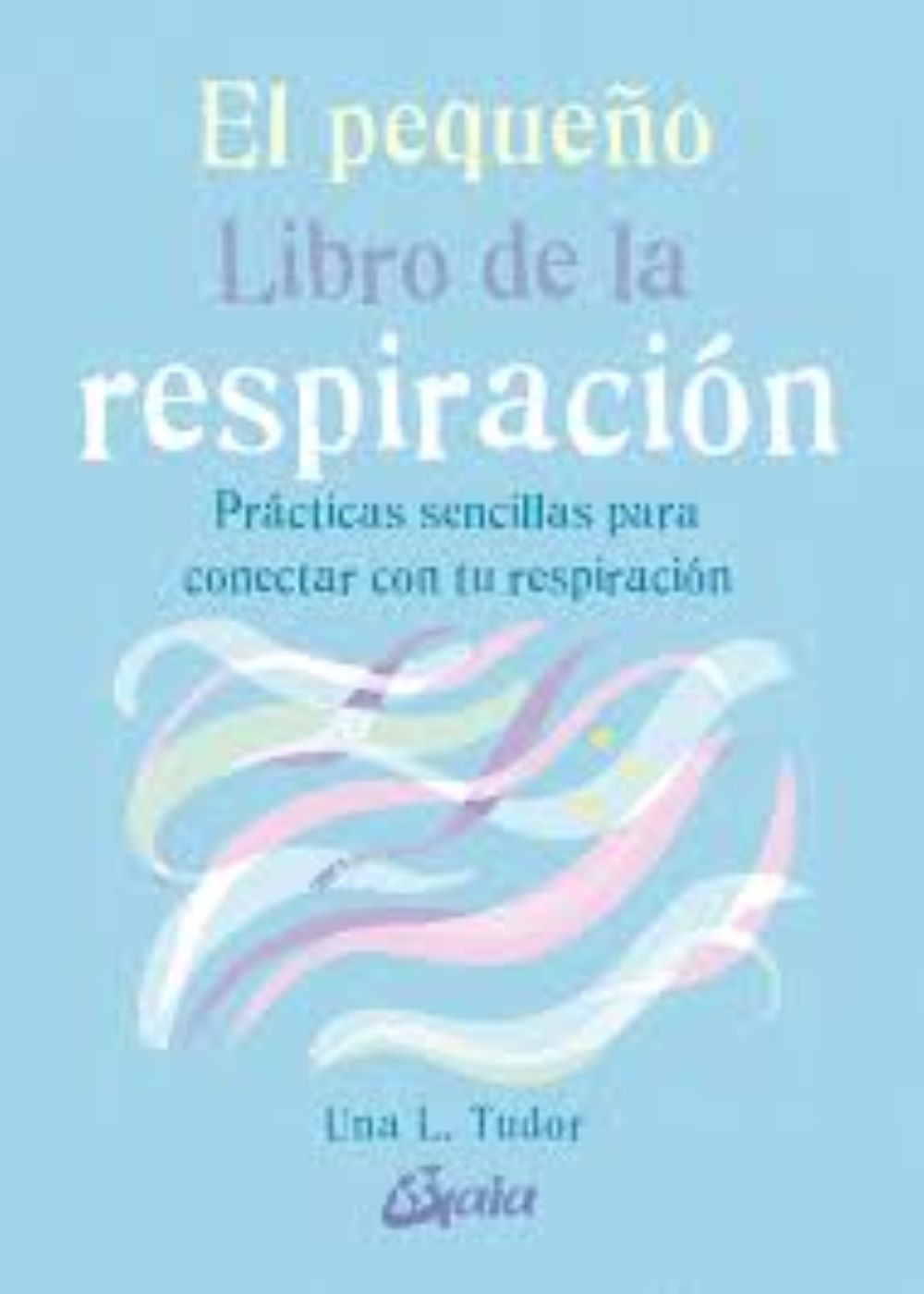 PEQUEÑO LIBRO DE LA RESPIRACION. Prácticas sencillas para conectar con tu respiración