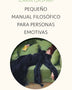 PEQUEÑO MANUAL FILOSÓFICO PARA PERSONAS EMOTIVAS