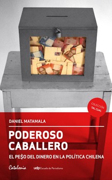 PODEROSO CABALLERO. El Peso Del Dinero En La Politica Chilena