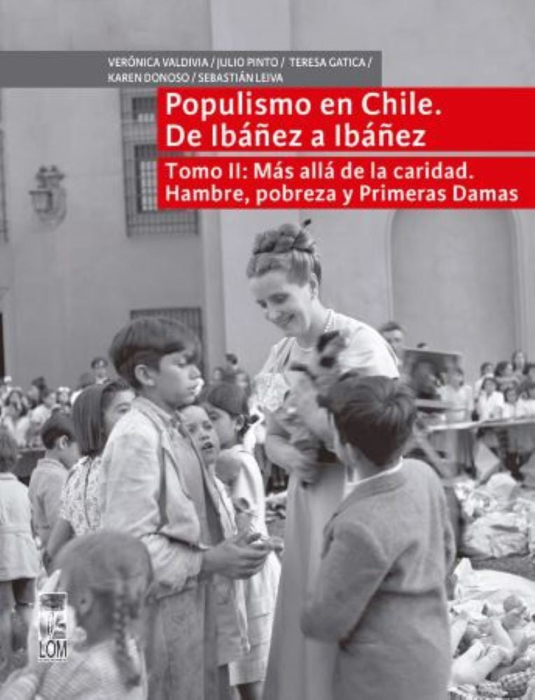 POPULISMO EN CHILE DE IBAÑEZ A IBAÑEZ, TOMO II: MAS ALLA DE LA CARIDAD. HAMBRE, POBREZA Y PRIMERAS DAMAS