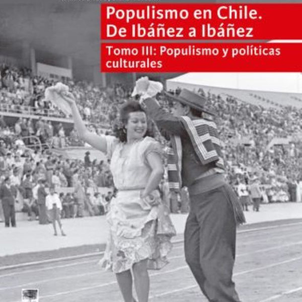 POPULISMO EN CHILE DE IBAÑEZ A IBAÑEZ TOMO III: POPULISMO Y POLITICAS CULTURALES