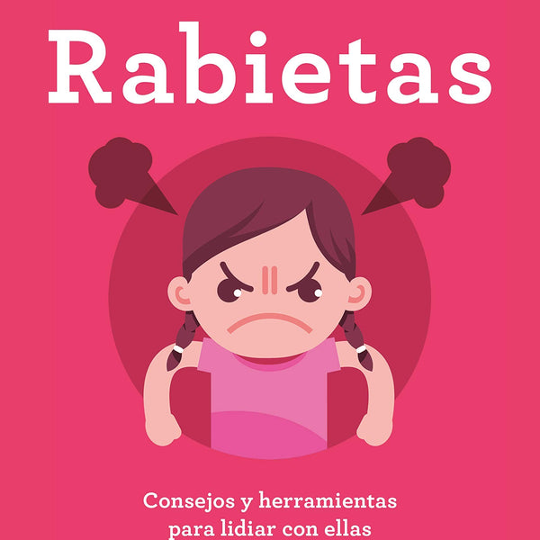 RABIETAS. CONSEJOS Y HERRAMIENTAS PARA LIDIAR CON ELLAS CON CONCIENCIA, HUMOR Y AMOR