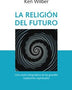 LA RELIGION DEL FUTURO: UNA VISION INTEGRADORA DE LAS GRANDES TRADICIONES ESPIRITUALES