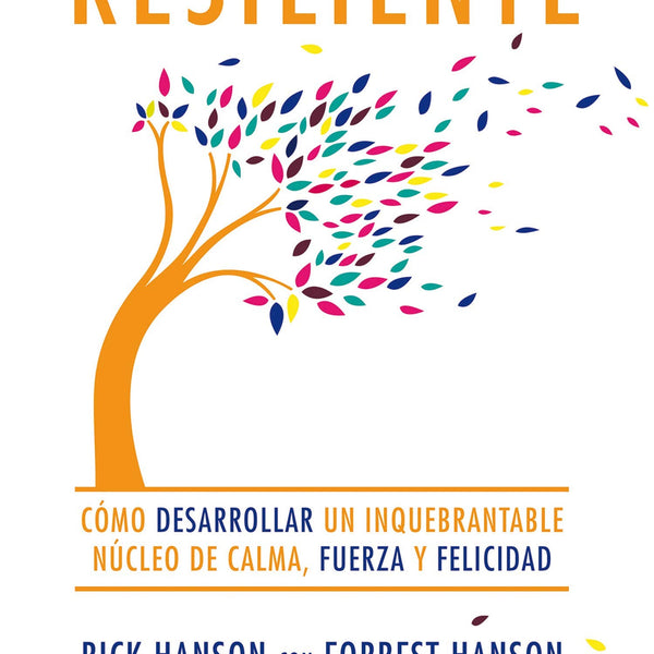 RESILIENTE. Cómo desarrollar un inquebrantable núcleo de calma, fuerza y felicidad