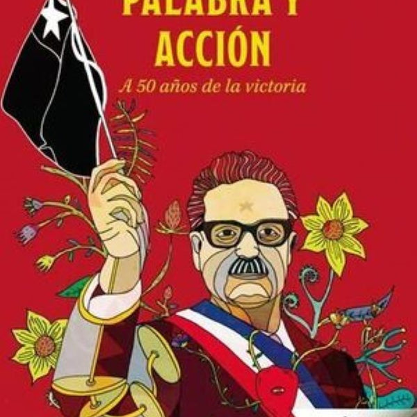 SALVADOR ALLENDE: PALABRA Y ACCION