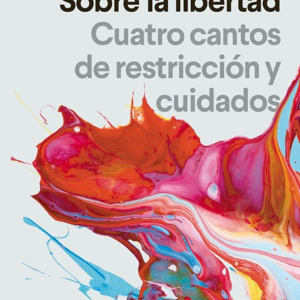 SOBRE LA LIBERTAD. CUATRO CANTOS DE RESTRICCION Y CUIDADOS