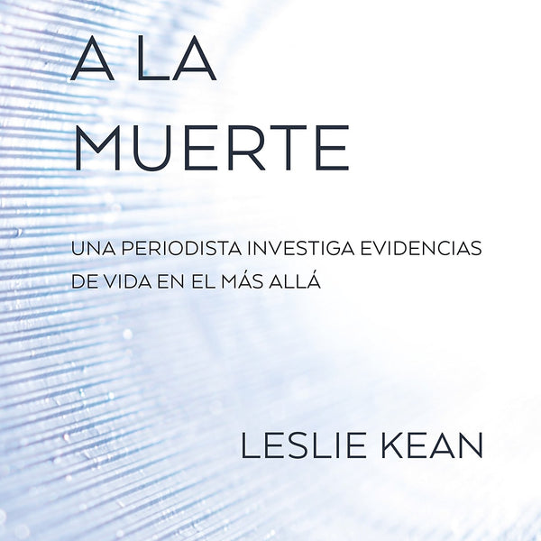 SOBREVIVIR A LA MUERTE: UNA PERIODISTA INVESTIGA EVIDENCIAS DE VIDA EN EL MAS ALLA