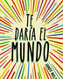 TE DARIA EL MUNDO (ALFAGUARA)