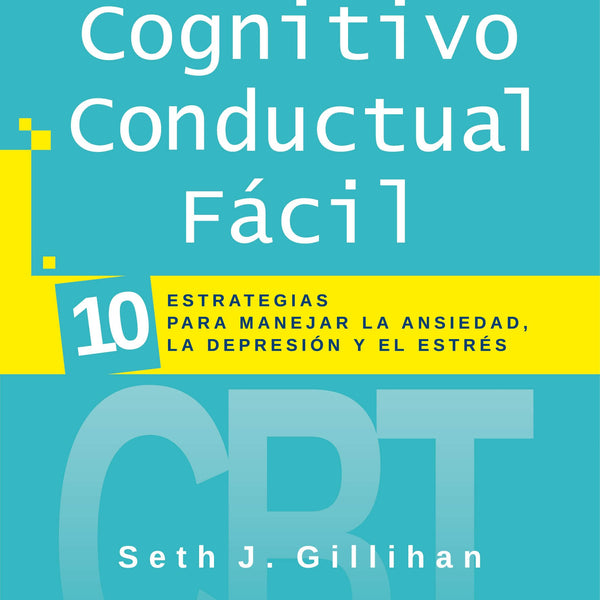 TERAPIA COGNITIVO CONDUCTUAL FACIL . 10 ESTRATEGIAS PARA MANEJAR LA DEPRESIÓN, LA ANSIEDAD Y EL ESTRÉS