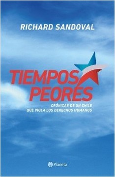 TIEMPOS PEORES. Crónica de un Chile que Viola los Derechos Humanos