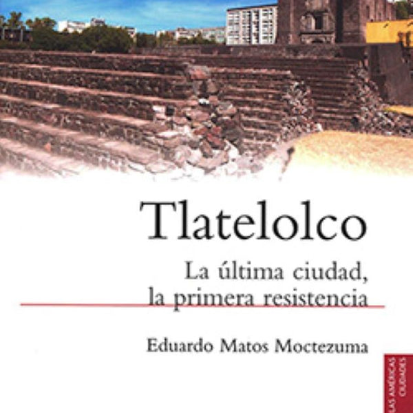 TLATELOLCO. LA ULTIMA CIUDAD, LA PRIMERA RESISTENCIA