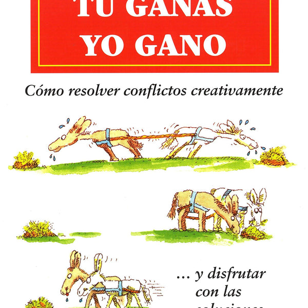 TU GANAS YO GANO, Cómo resolver conflictos creativamente ... y disfrutar con las soluciones