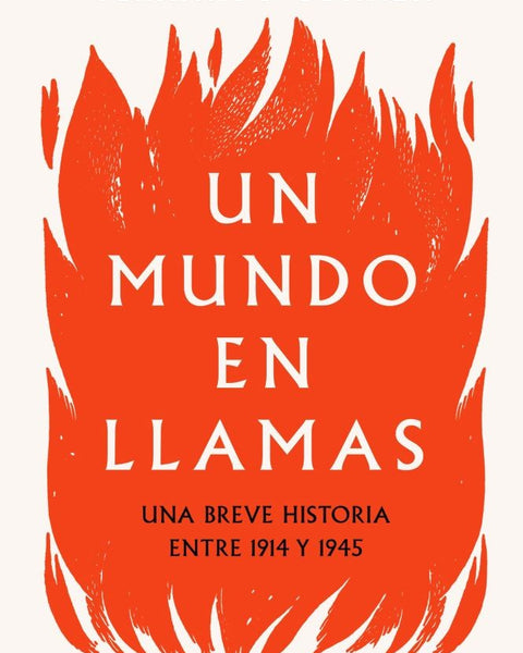 UN MUNDO EN LLAMAS. UNA BREVE HISTORIA ENTRE 1914 Y 1945