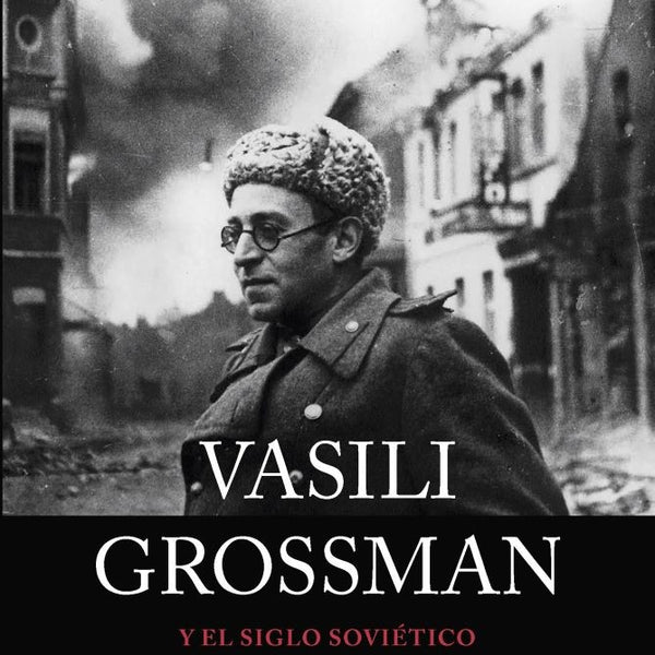 VASILI GROSSMAN Y EL SIGLO SOVIETICO
