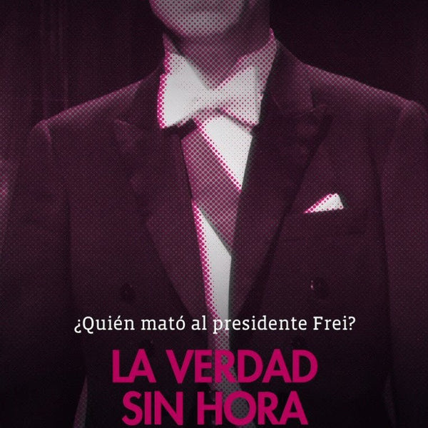 VERDAD SIN HORA, LA. QUIEN MATO AL PRESIDENTE FREI