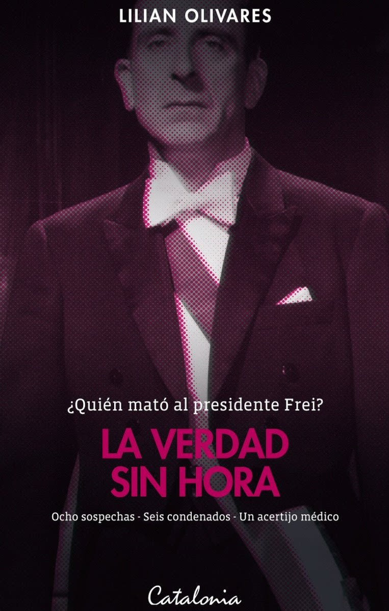 VERDAD SIN HORA, LA. QUIEN MATO AL PRESIDENTE FREI