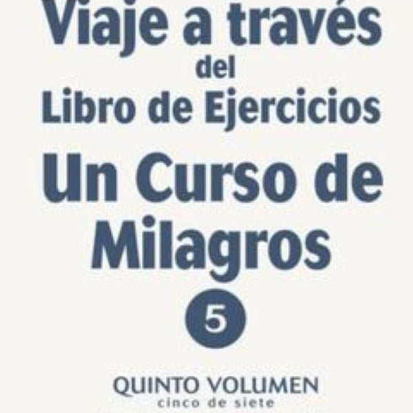 VIAJE A TRAVES DEL LIBRO DE EJERCICIOS UN CURSO DE MILAGROS VOL. V