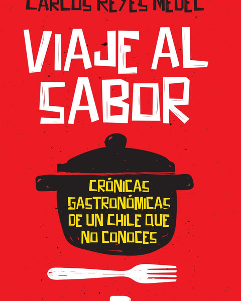 VIAJE AL SABOR. CRÓNICAS GASTRONÓMICAS DE UN CHILE QUE NO CONOCES