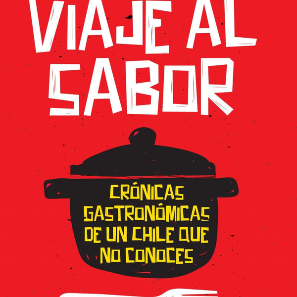 VIAJE AL SABOR. CRÓNICAS GASTRONÓMICAS DE UN CHILE QUE NO CONOCES