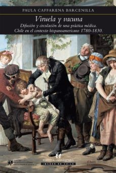 VIRUELA Y VACUNA: difusión y circulación de una práctica médica : Chile en el contexto hispanoamericano 1780-1830